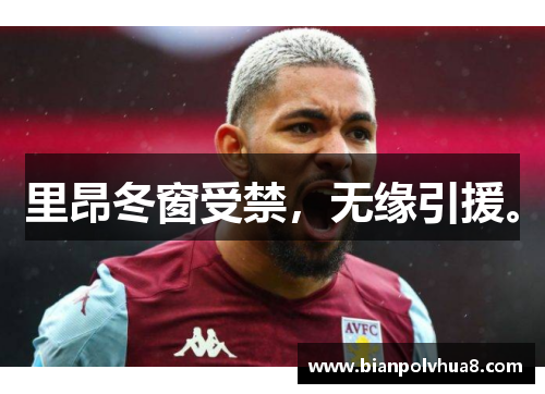 里昂冬窗受禁，无缘引援。