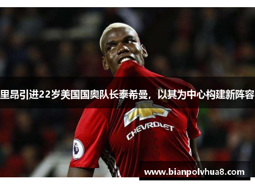 里昂引进22岁美国国奥队长泰希曼,以其为中心构建新阵容 里昂引进22岁美国国奥队长泰希曼,以其为中心构建新阵容