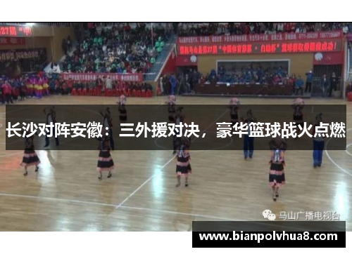 长沙对阵安徽：三外援对决，豪华篮球战火点燃