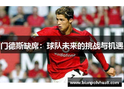 门德斯缺席：球队未来的挑战与机遇